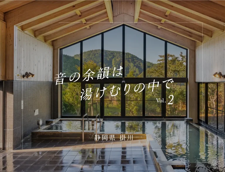 『FRUE』前後に足を伸ばしたい、静岡県・掛川近郊の温泉3選｜音の余韻は湯けむりの中で vol.2